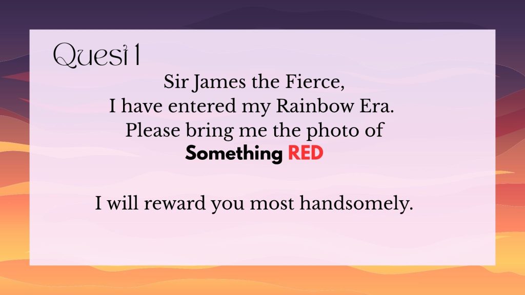 Sir James the Fierce,
I have entered my Rainbow Era. Please bring me the photo of something red. I will reward you most handsomely